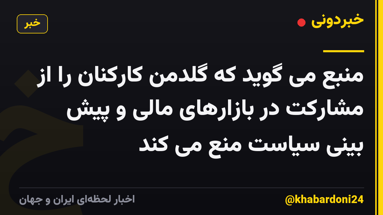 منبع می گوید که گلدمن کارکنان را از مشارکت در بازارهای مالی و پیش بینی سیاست منع می کند