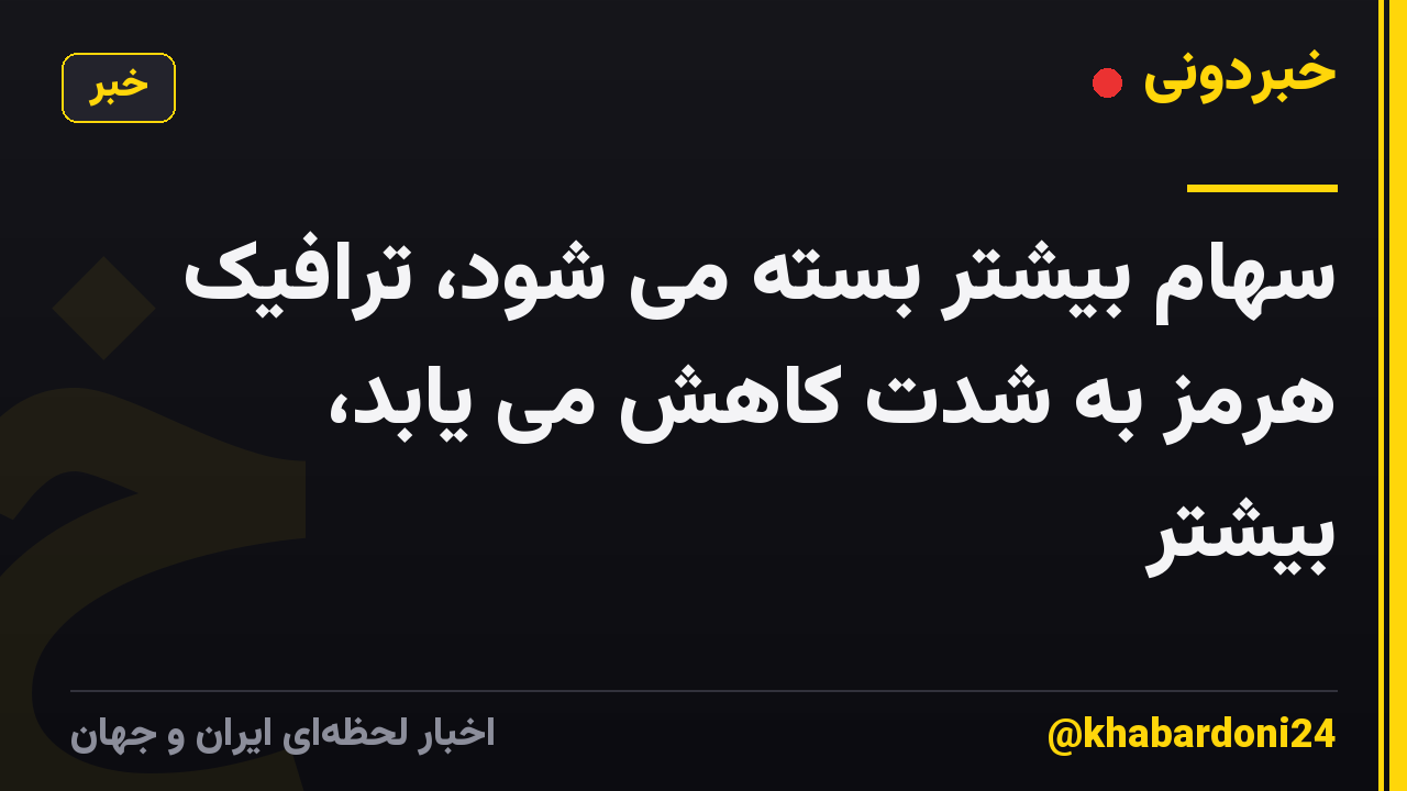 سهام بیشتر بسته می شود، ترافیک هرمز به شدت کاهش می یابد، بیشتر