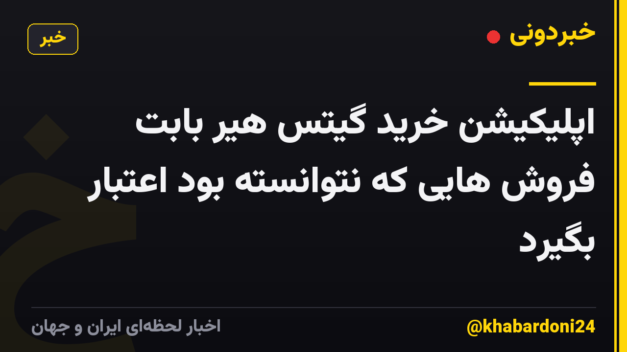 اپلیکیشن خرید گیتس هیر بابت فروش هایی که نتوانسته بود اعتبار بگیرد