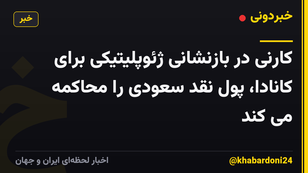 کارنی در بازنشانی ژئوپلیتیکی برای کانادا، پول نقد سعودی را محاکمه می کند