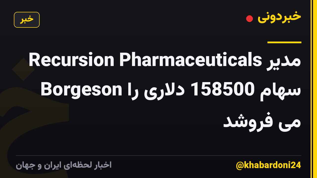 مدیر Recursion Pharmaceuticals Borgeson سهام 158500 دلاری را می فروشد