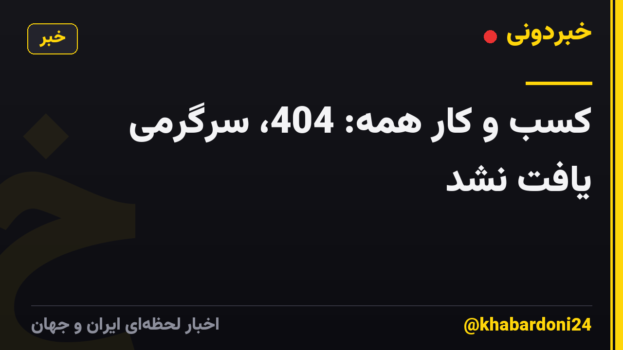 کسب و کار همه: 404، سرگرمی یافت نشد