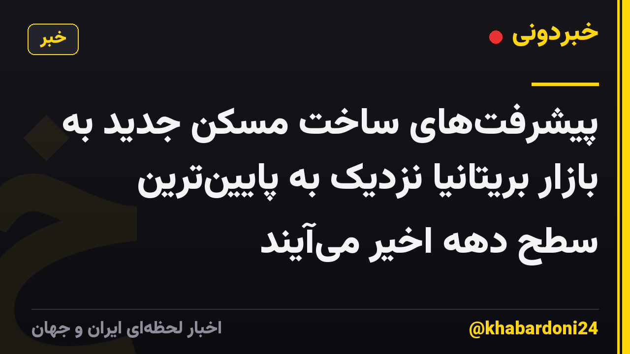 پیشرفتهای ساخت مسکن جدید به بازار بریتانیا نزدیک به پایینترین سطح دهه اخیر میآیند