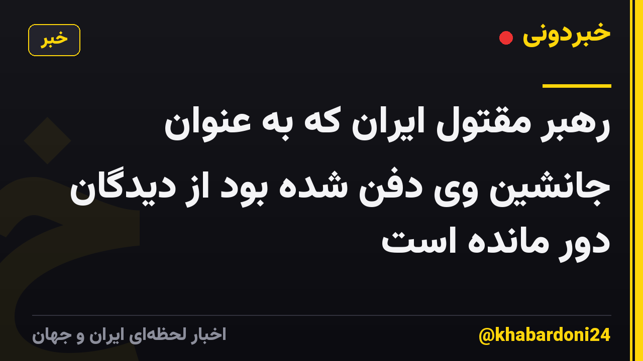 رهبر مقتول ایران که به عنوان جانشین وی دفن شده بود از دیدگان دور مانده است
