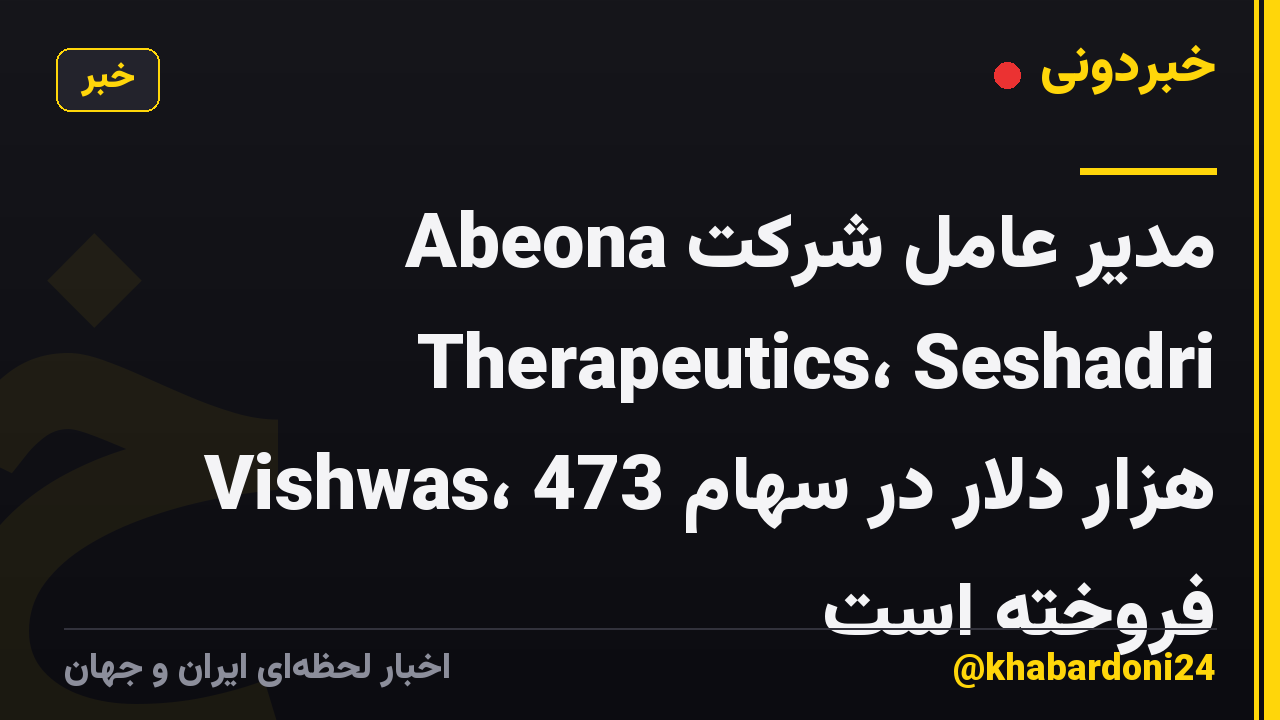 مدیر عامل شرکت Abeona Therapeutics، Seshadri Vishwas، 473 هزار دلار در سهام فروخته است