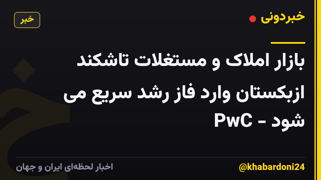 بازار املاک و مستغلات تاشکند ازبکستان وارد فاز رشد سریع می شود - PwC