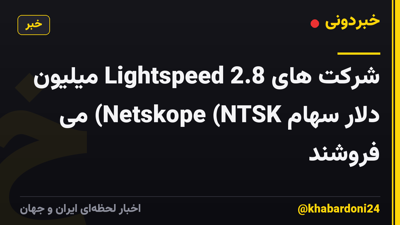 شرکت های Lightspeed 2.8 میلیون دلار سهام Netskope (NTSK) می فروشند