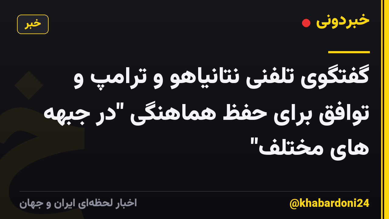 گفتگوی تلفنی نتانیاهو و ترامپ و توافق برای حفظ هماهنگی "در جبهه های مختلف"