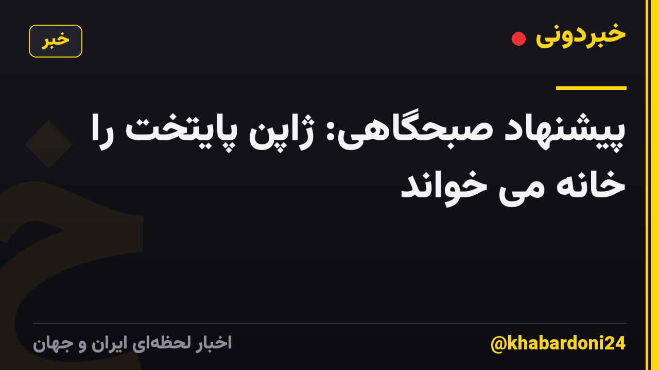 پیشنهاد صبحگاهی: ژاپن پایتخت را خانه می خواند