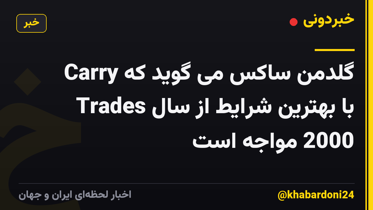 گلدمن ساکس می گوید که Carry Trades با بهترین شرایط از سال 2000 مواجه است