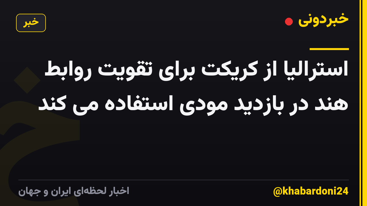 استرالیا از کریکت برای تقویت روابط هند در بازدید مودی استفاده می کند