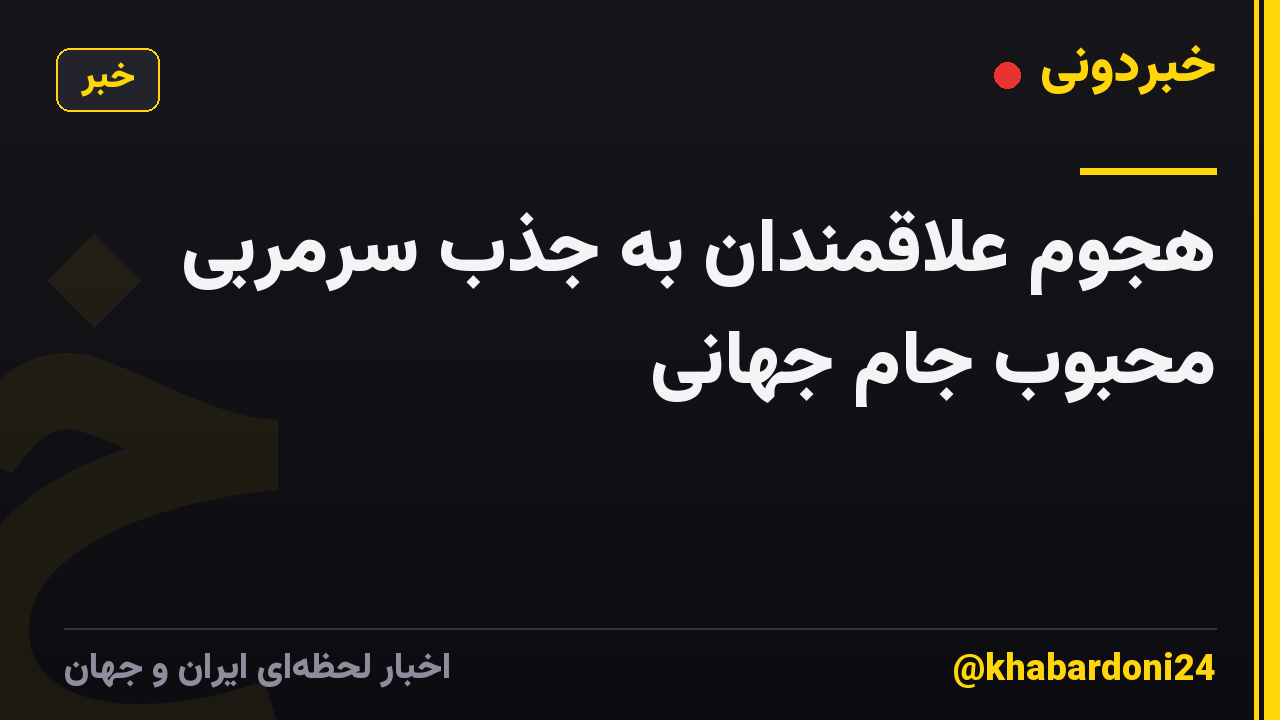 هجوم علاقمندان به جذب سرمربی محبوب جام جهانی