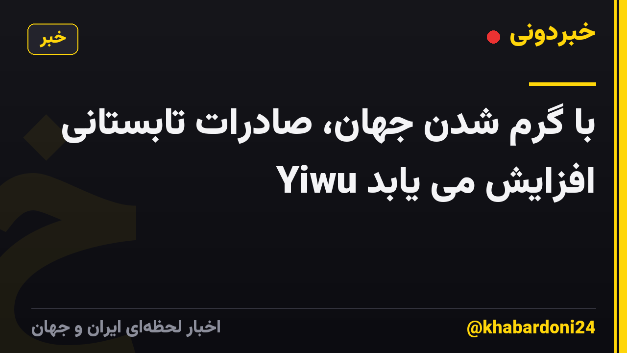 با گرم شدن جهان، صادرات تابستانی Yiwu افزایش می یابد