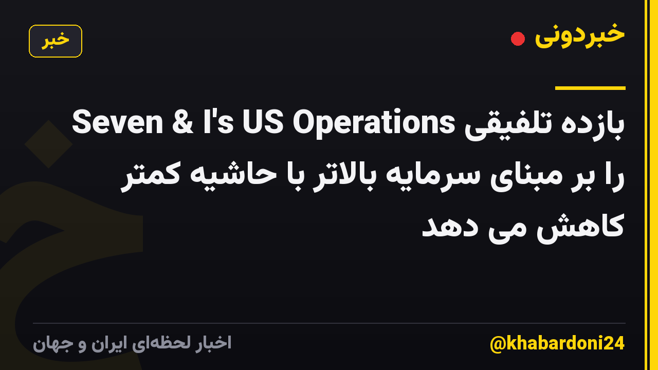 Seven & I's US Operations بازده تلفیقی را بر مبنای سرمایه بالاتر با حاشیه کمتر کاهش می دهد