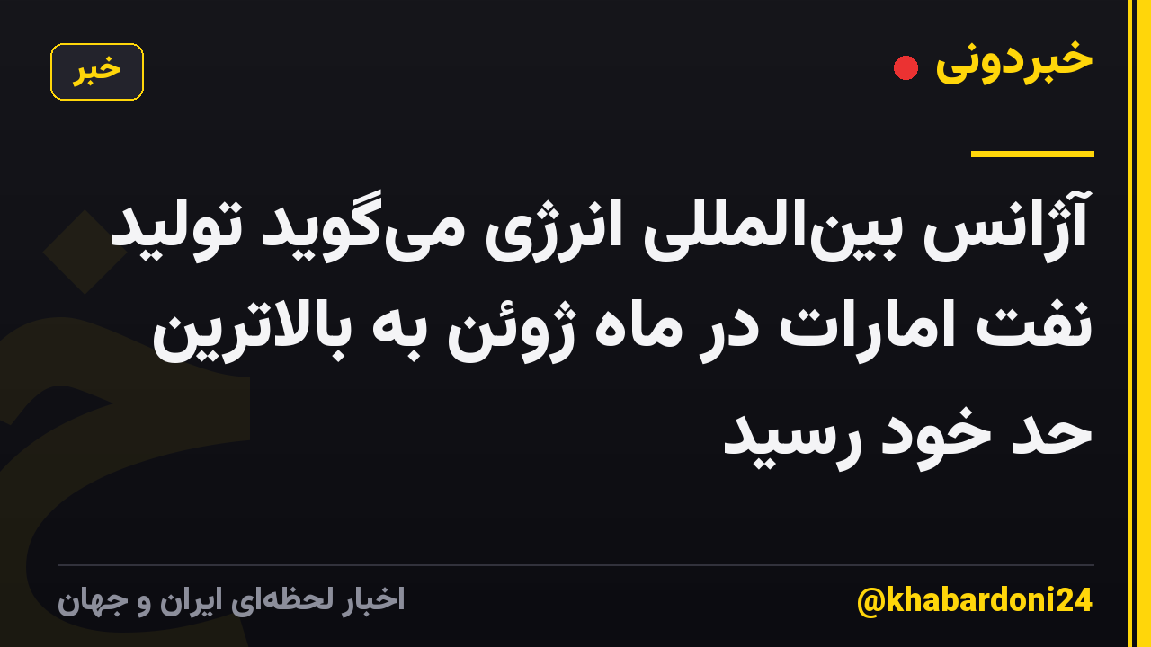 آژانس بینالمللی انرژی میگوید تولید نفت امارات در ماه ژوئن به بالاترین حد خود رسید