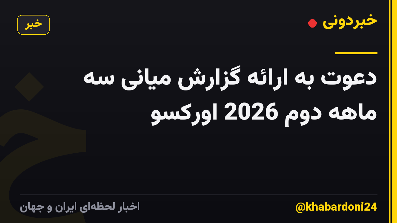 دعوت به ارائه گزارش میانی سه ماهه دوم 2026 اورکسو