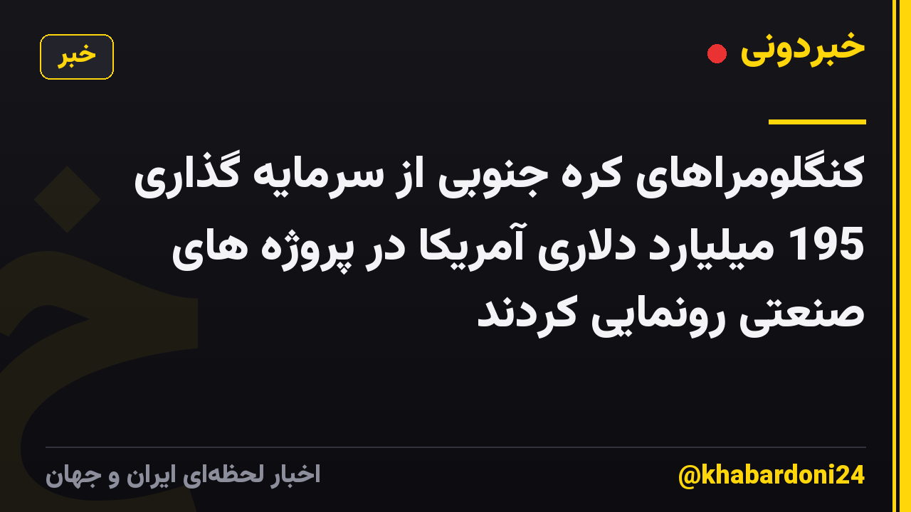 کنگلومراهای کره جنوبی از سرمایه گذاری 195 میلیارد دلاری آمریکا در پروژه های صنعتی رونمایی کردند