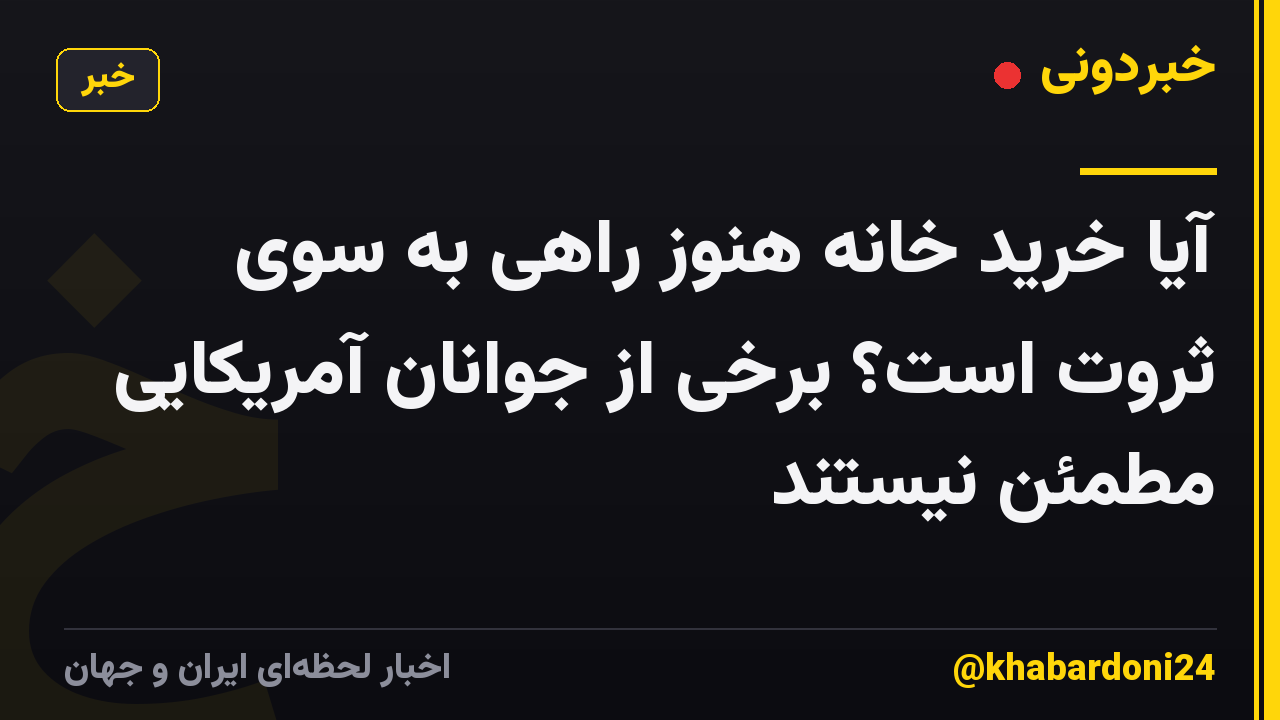 آیا خرید خانه هنوز راهی به سوی ثروت است؟ برخی از جوانان آمریکایی مطمئن نیستند