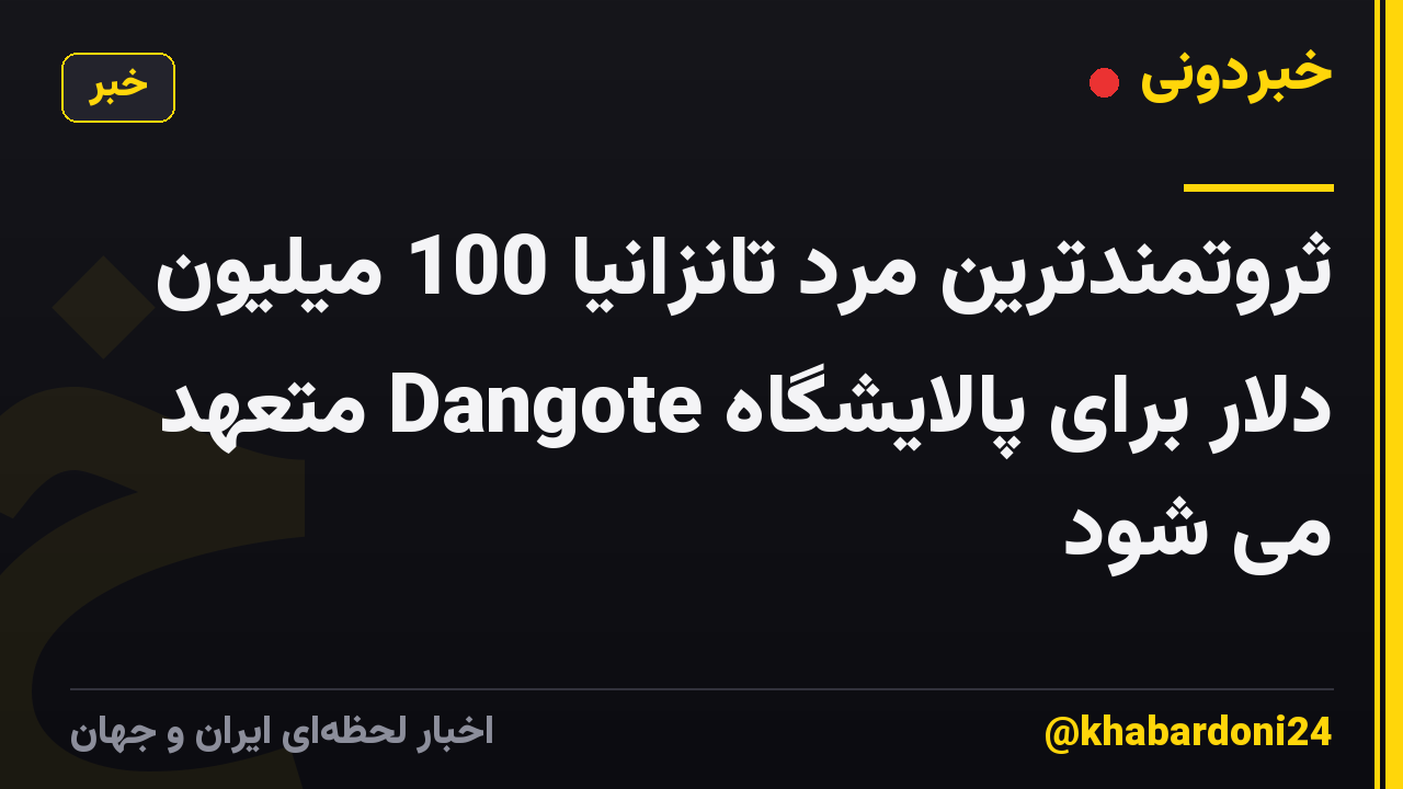 ثروتمندترین مرد تانزانیا 100 میلیون دلار برای پالایشگاه Dangote متعهد می شود