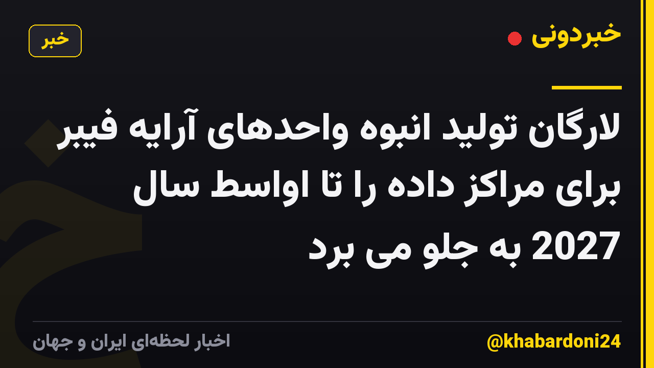 لارگان تولید انبوه واحدهای آرایه فیبر برای مراکز داده را تا اواسط سال 2027 به جلو می برد