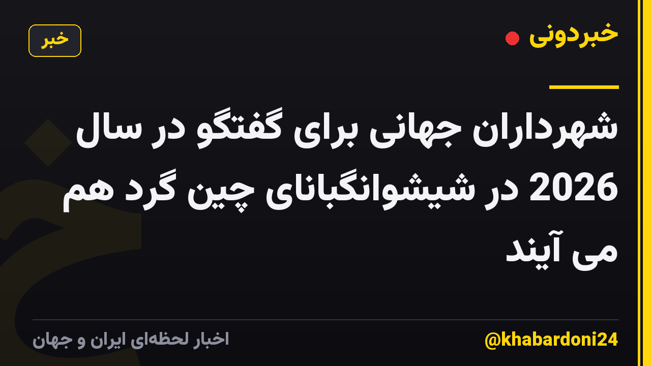 شهرداران جهانی برای گفتگو در سال 2026 در شیشوانگبانای چین گرد هم می آیند
