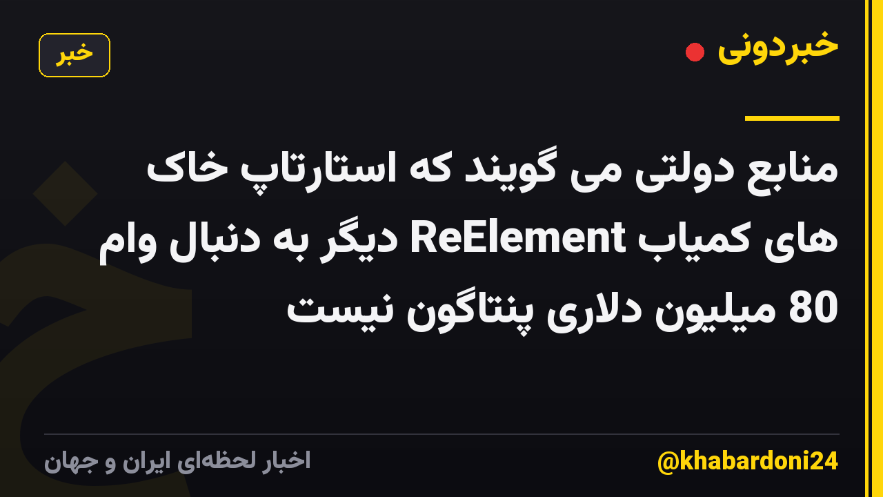 منابع دولتی می گویند که استارتاپ خاک های کمیاب ReElement دیگر به دنبال وام 80 میلیون دلاری پنتاگون نیست