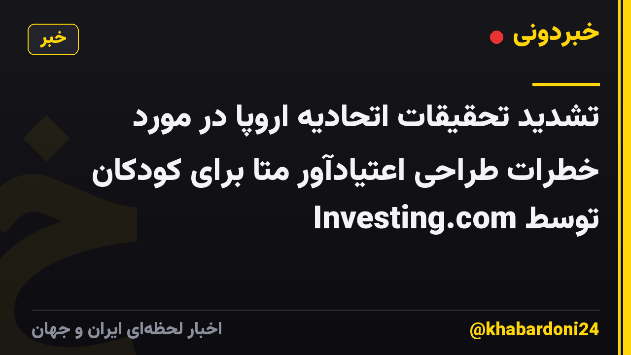 تشدید تحقیقات اتحادیه اروپا در مورد خطرات طراحی اعتیادآور متا برای کودکان توسط Investing.com
