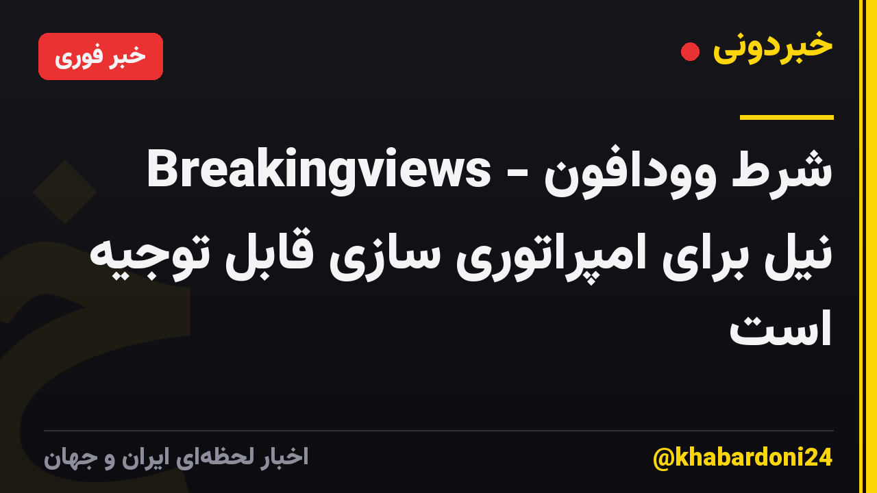 Breakingviews - شرط وودافون نیل برای امپراتوری سازی قابل توجیه است