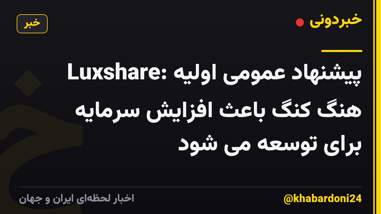 Luxshare: پیشنهاد عمومی اولیه هنگ کنگ باعث افزایش سرمایه برای توسعه می شود
