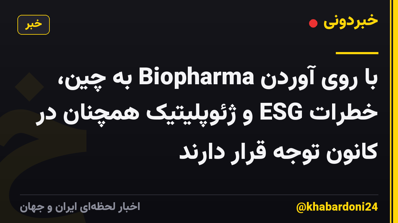 با روی آوردن Biopharma به چین، خطرات ESG و ژئوپلیتیک همچنان در کانون توجه قرار دارند