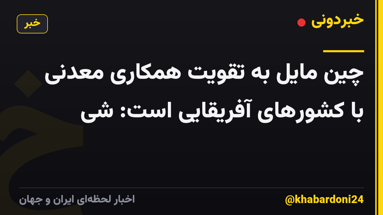 چین مایل به تقویت همکاری معدنی با کشورهای آفریقایی است: شی