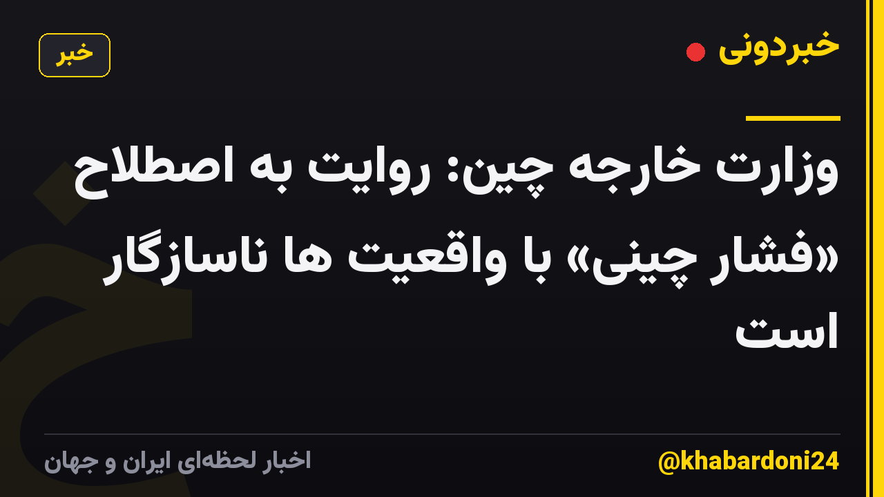 وزارت خارجه چین: روایت به اصطلاح «فشار چینی» با واقعیت ها ناسازگار است