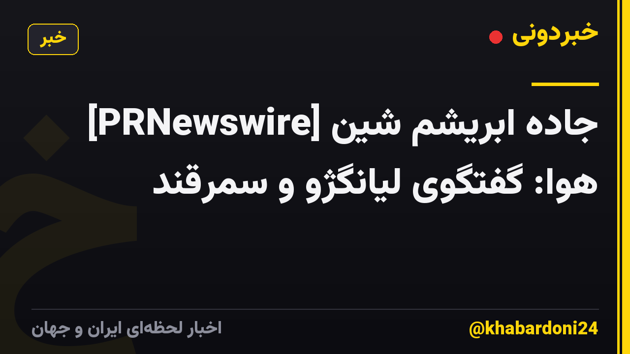[PRNewswire] جاده ابریشم شین هوا: گفتگوی لیانگژو و سمرقند