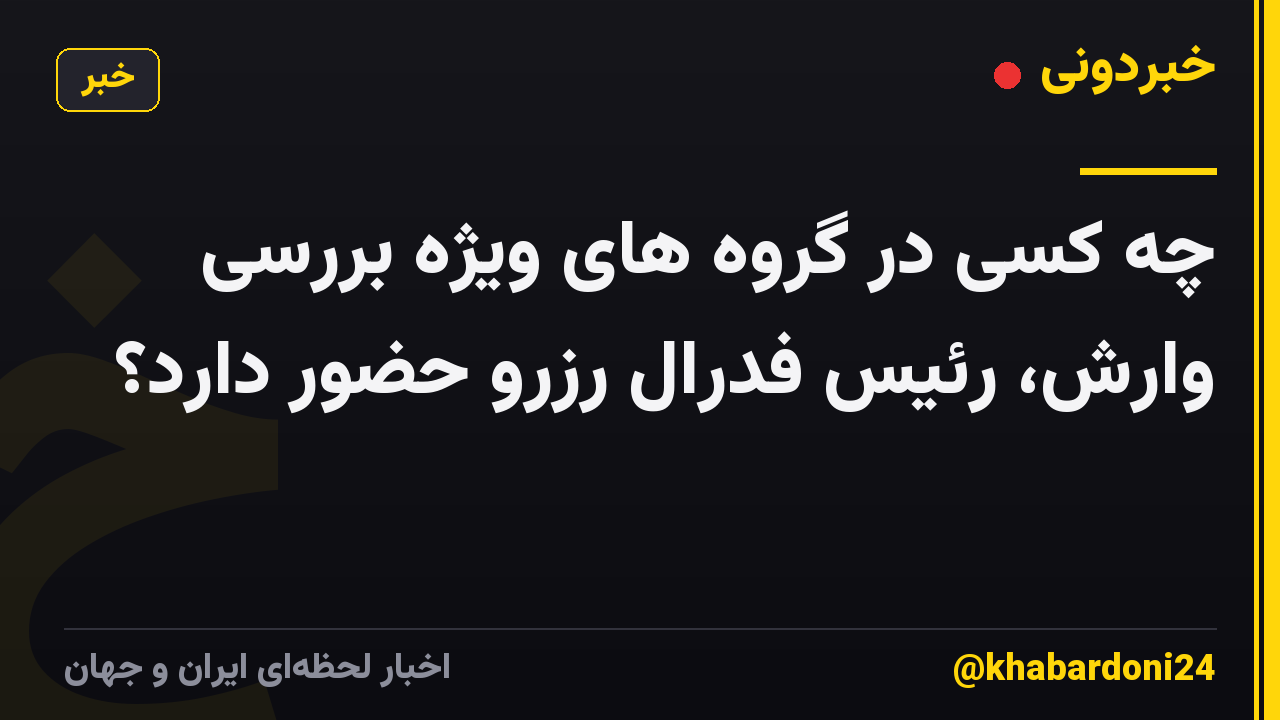 چه کسی در گروه های ویژه بررسی وارش، رئیس فدرال رزرو حضور دارد؟