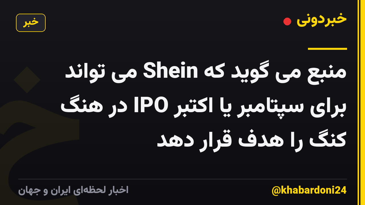 منبع می گوید که Shein می تواند برای سپتامبر یا اکتبر IPO در هنگ کنگ را هدف قرار دهد