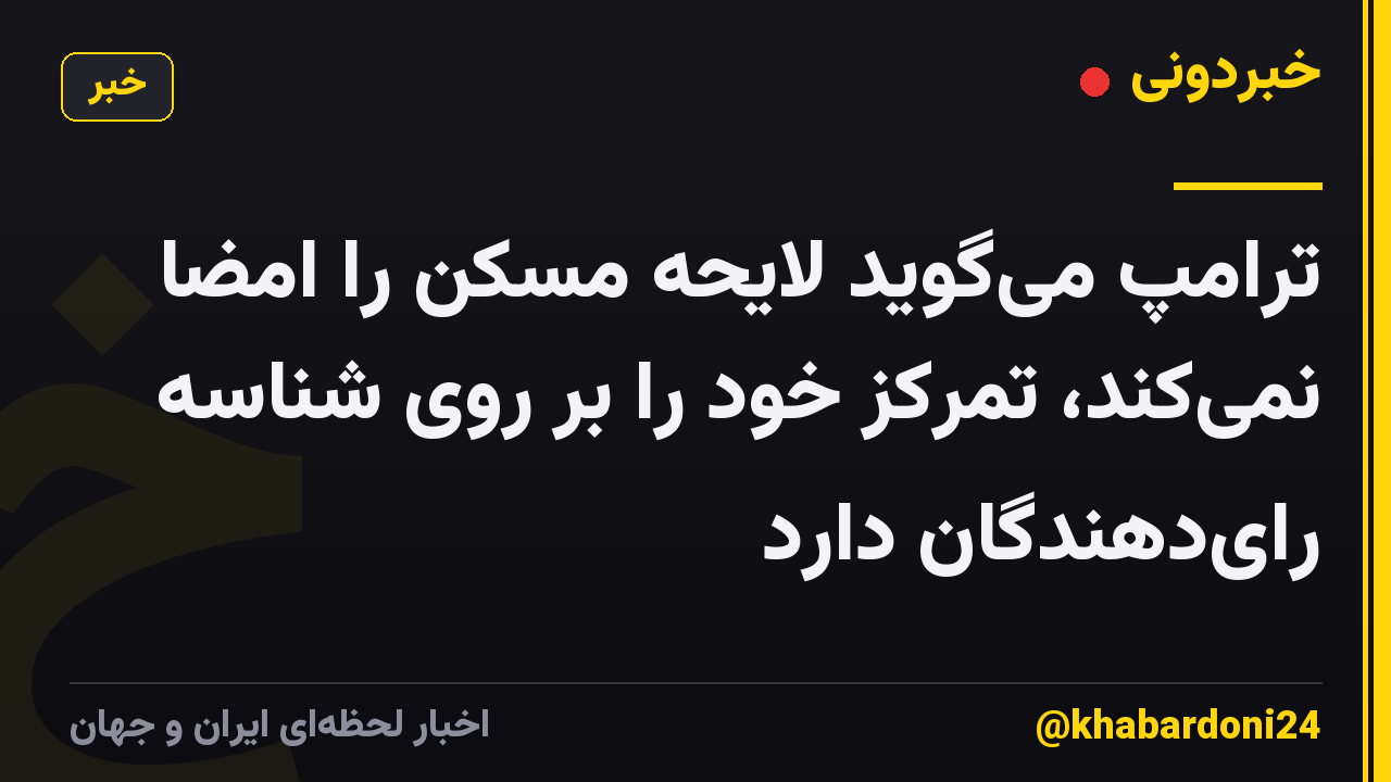 ترامپ میگوید لایحه مسکن را امضا نمیکند، تمرکز خود را بر روی شناسه رایدهندگان دارد