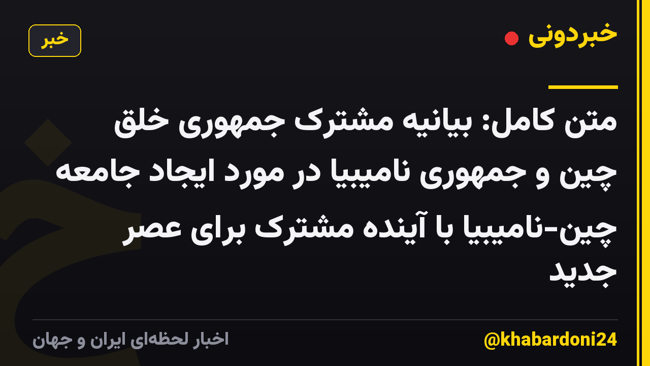 متن کامل: بیانیه مشترک جمهوری خلق چین و جمهوری نامیبیا در مورد ایجاد جامعه چین-نامیبیا با آینده مشترک برای عصر جدید
