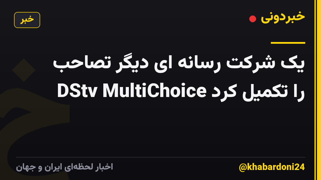 یک شرکت رسانه ای دیگر تصاحب DStv MultiChoice را تکمیل کرد