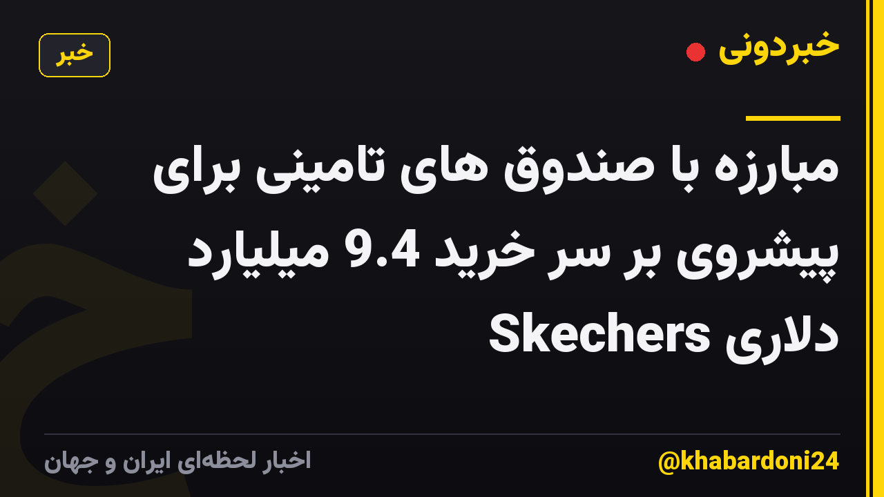 مبارزه با صندوق های تامینی برای پیشروی بر سر خرید 9.4 میلیارد دلاری Skechers