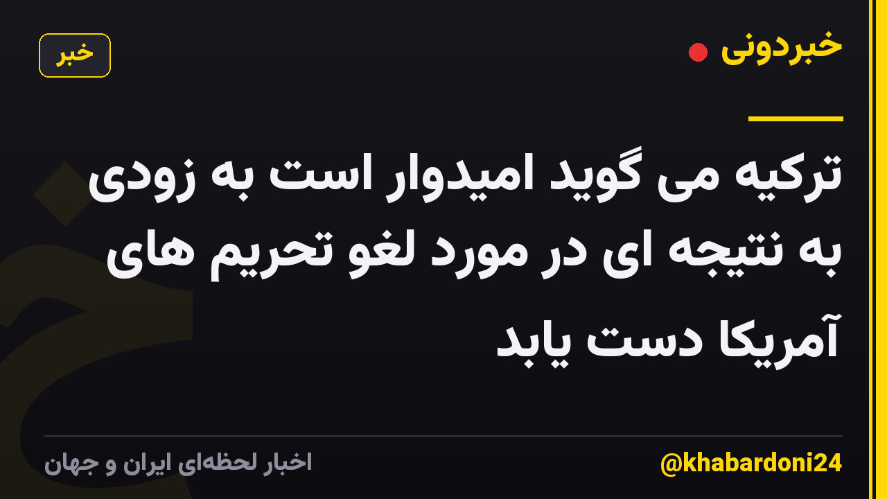 ترکیه می گوید امیدوار است به زودی به نتیجه ای در مورد لغو تحریم های آمریکا دست یابد