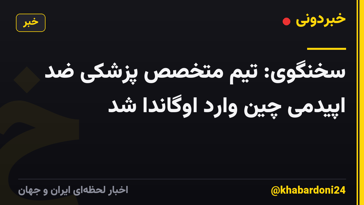 سخنگوی: تیم متخصص پزشکی ضد اپیدمی چین وارد اوگاندا شد