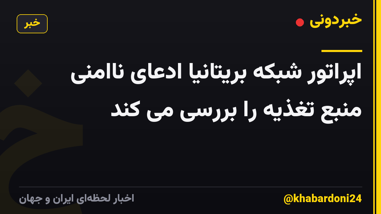 اپراتور شبکه بریتانیا ادعای ناامنی منبع تغذیه را بررسی می کند
