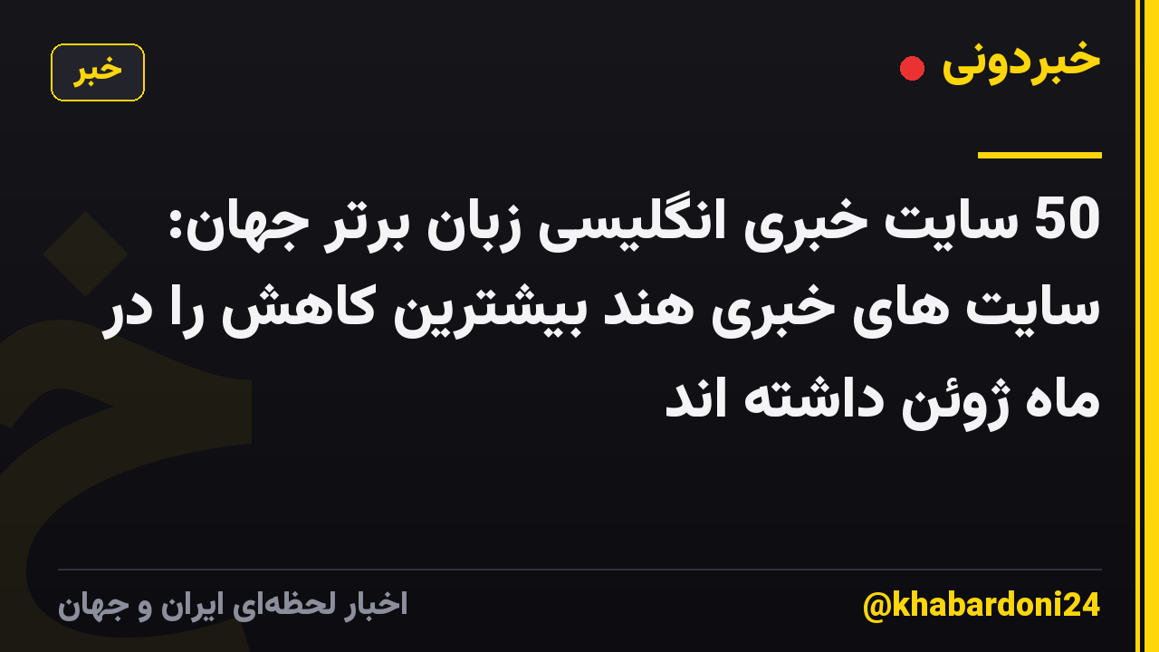 50 سایت خبری انگلیسی زبان برتر جهان: سایت های خبری هند بیشترین کاهش را در ماه ژوئن داشته اند
