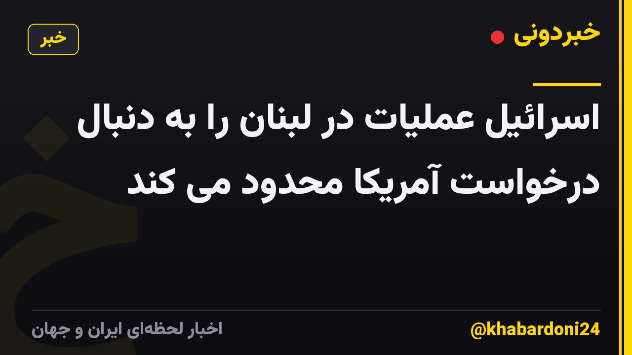 اسرائیل عملیات در لبنان را به دنبال درخواست آمریکا محدود می کند