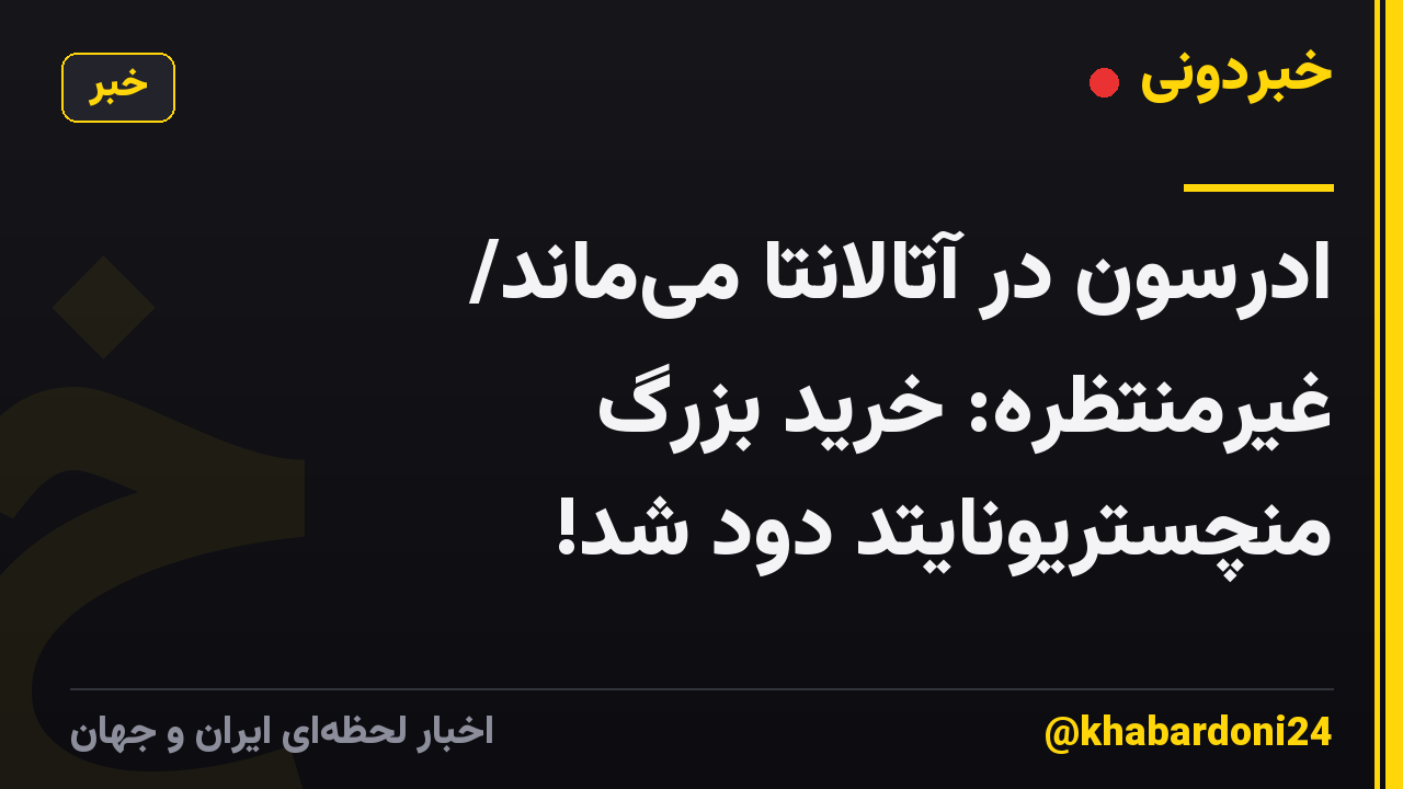 ادرسون در آتالانتا میماند/ غیرمنتظره: خرید بزرگ منچستریونایتد دود شد!