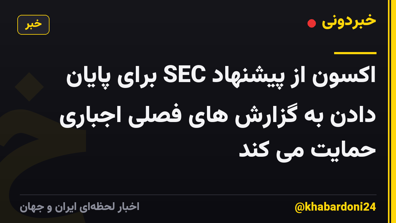 اکسون از پیشنهاد SEC برای پایان دادن به گزارش های فصلی اجباری حمایت می کند