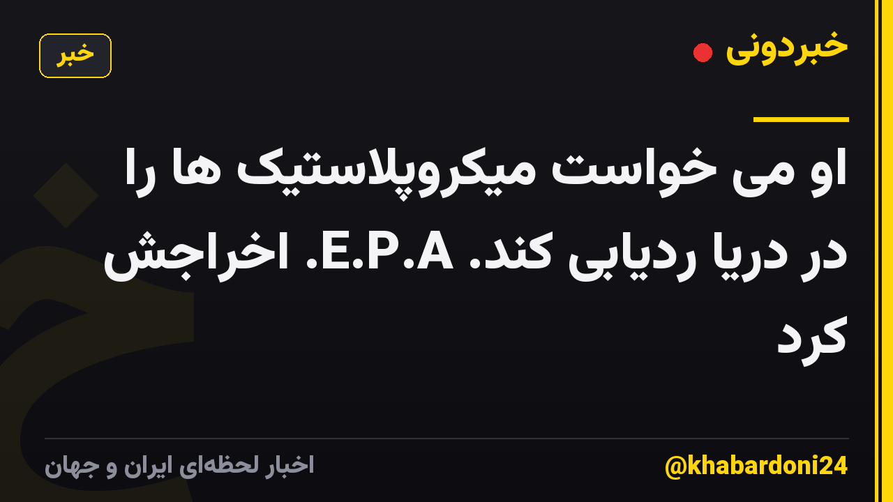 او می خواست میکروپلاستیک ها را در دریا ردیابی کند. E.P.A. اخراجش کرد
