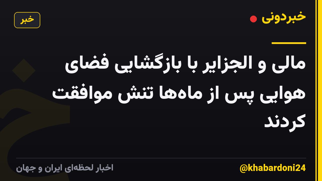 مالی و الجزایر با بازگشایی فضای هوایی پس از ماه‌ها تنش موافقت کردند