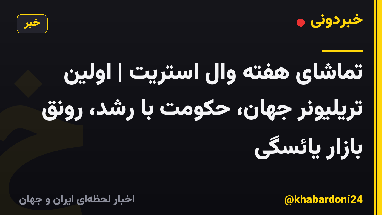 تماشای هفته وال استریت | اولین تریلیونر جهان، حکومت با رشد، رونق بازار یائسگی