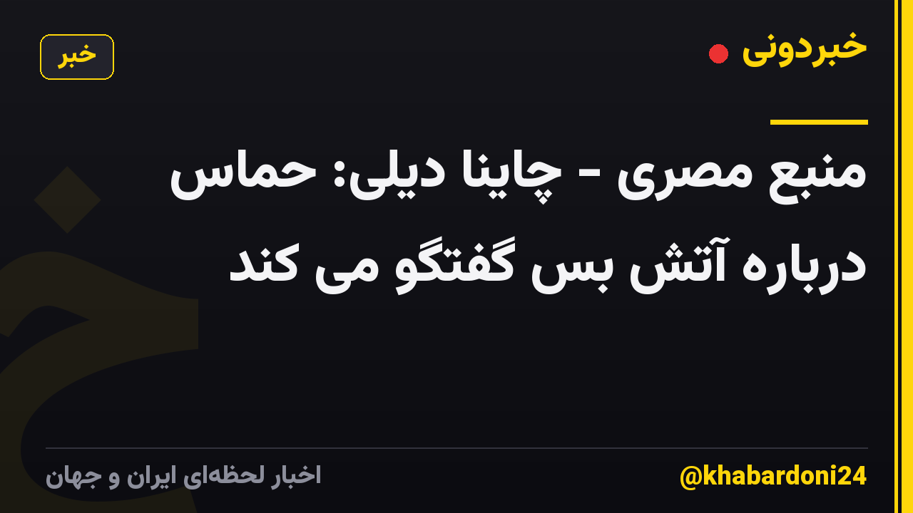 منبع مصری - چاینا دیلی: حماس درباره آتش بس گفتگو می کند